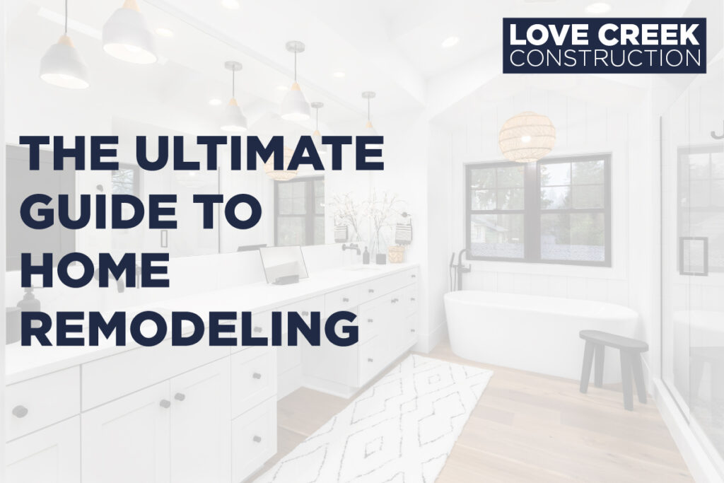 The Ultimate Guide to Home Remodeling - Love Creek Construction